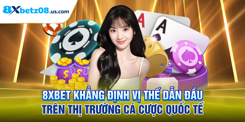 8XBET khẳng định vị thế dẫn đầu trên thị trường cá cược quốc tế