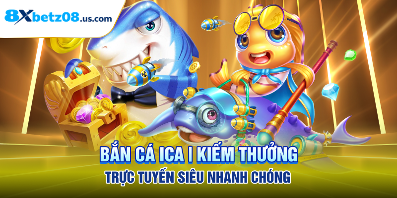 Bắn Cá ICA | Kiếm Thưởng Trực Tuyến Siêu Nhanh Chóng