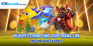 Bí Quyết Chọn Súng Giúp Thắng Lớn Trò Chơi Bắn Cá 8xbet