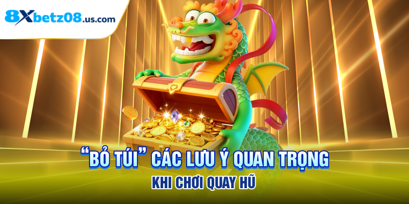 “bỏ túi” các lưu ý quan trọng khi chơi quay hũ 