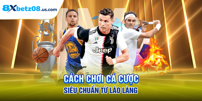 Cách chơi cá cược siêu chuẩn từ lão làng