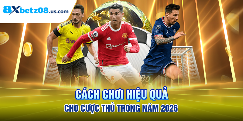 Cách chơi hiệu quả cho cược thủ trong năm 2026