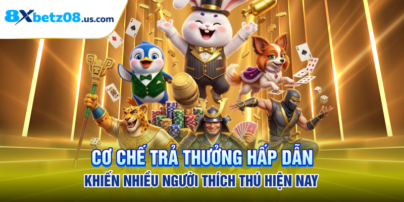 Cơ chế trả thưởng hấp dẫn khiến nhiều người thích thú hiện nay