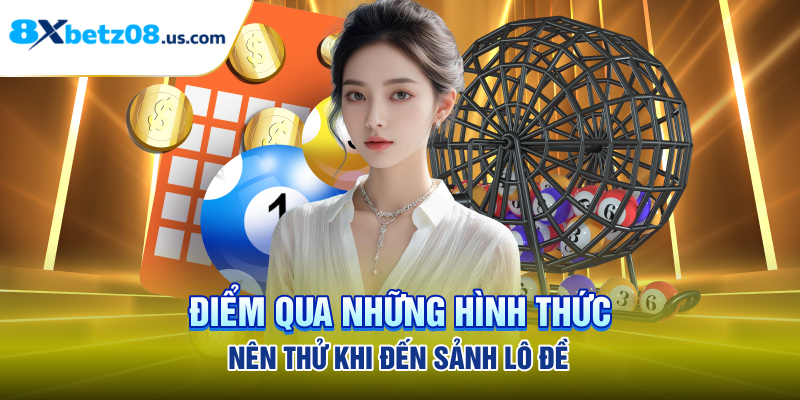 Điểm qua những hình thức nên thử khi đến sảnh lô đề