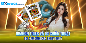 Dragon Tiger Và 03 Chiến Thuật Soi Cầu Đỉnh Cao 8xbet Gợi Ý