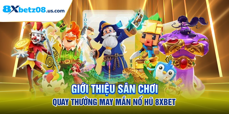 Giới thiệu sân chơi quay thưởng may mắn nổ hũ 8xbet