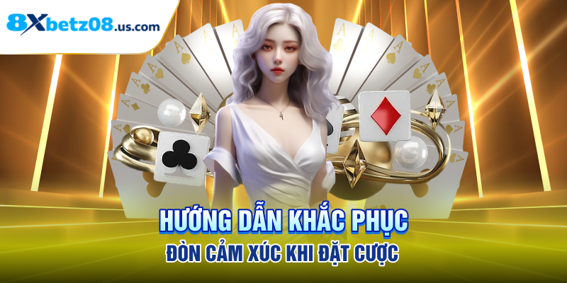 Hướng dẫn khắc phục đòn cảm xúc khi đặt cược