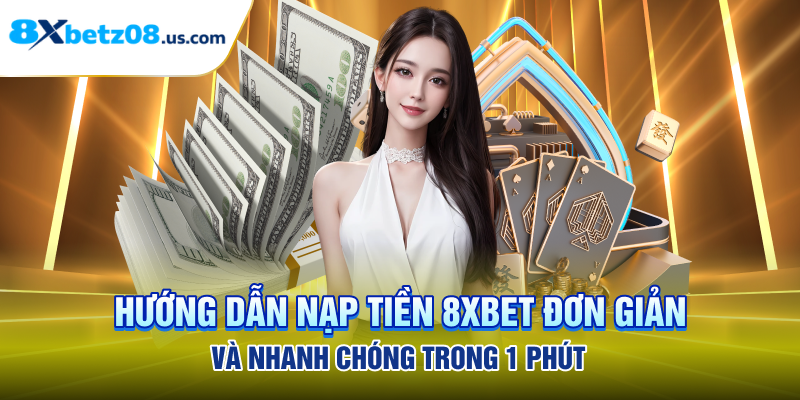 Nạp Tiền 8xbet Nhanh Chóng, Giao Dịch Chỉ Với 1 Phút