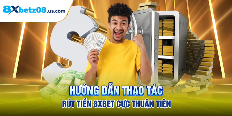 Hướng dẫn thao tác rút tiền 8xbet cực thuận tiện