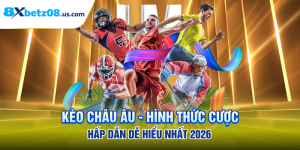 Kèo Châu Âu - Hình Thức Cược Hấp Dẫn Dễ Hiểu Nhất 2026