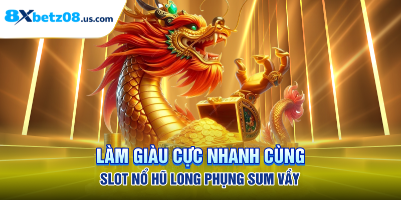 Làm Giàu Cực Nhanh Cùng Slot Nổ Hũ Long Phụng Sum Vầy