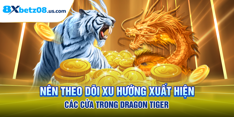 Nên theo dõi xu hướng xuất hiện các cửa trong Dragon Tiger