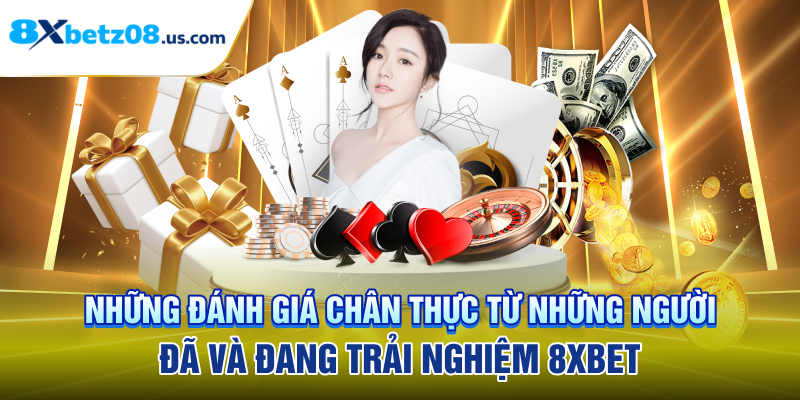 Những đánh giá chân thực từ những người đã và đang trải nghiệm 8XBET