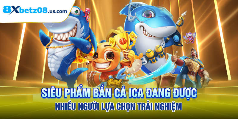 Siêu phẩm bắn cá ICA đang được nhiều người lựa chọn trải nghiệm