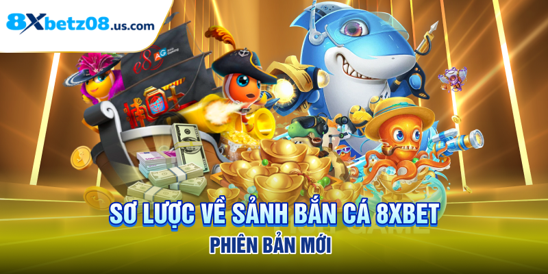 Sơ lược về sảnh bắn cá 8xbet phiên bản mới 