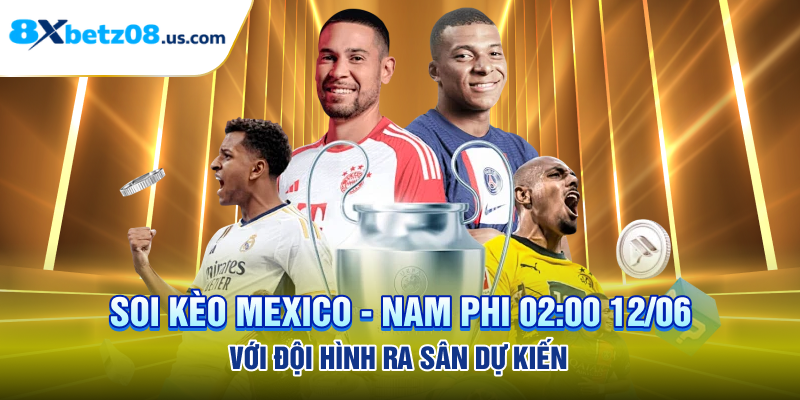 Soi kèo Mexico - Nam Phi 02:00 12/06 với đội hình ra sân dự kiến