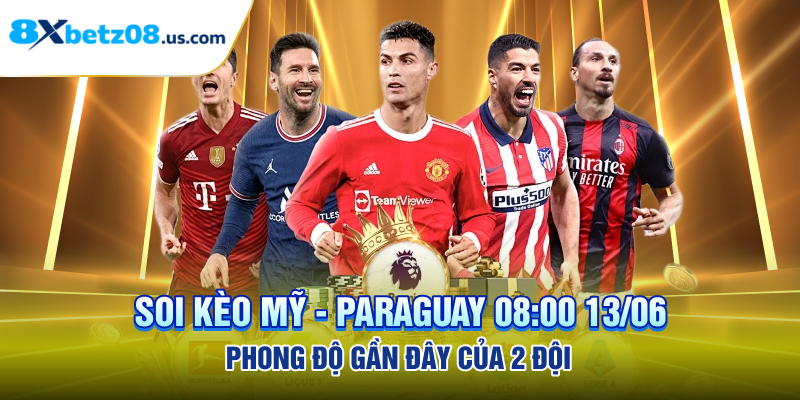 Soi kèo Mỹ - Paraguay 08:00 13/06 phong độ gần đây của 2 đội