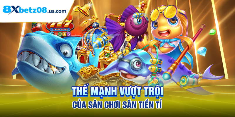 Thế mạnh vượt trội của sân chơi săn tiền tỉ 