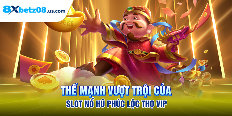 Thế mạnh vượt trội của slot nổ hũ phúc lộc thọ vip