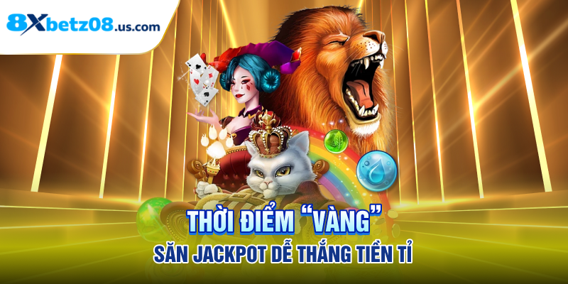 Thời điểm “vàng” săn jackpot dễ thắng tiền tỉ