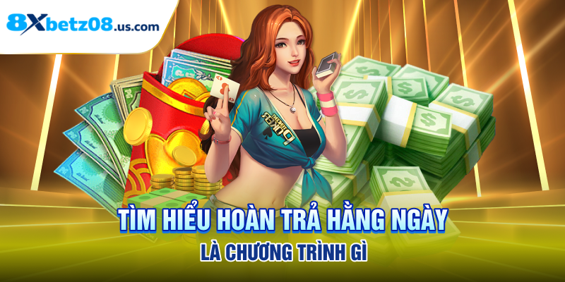 TÌm hiểu hoàn trả hằng ngày là chương trình gì