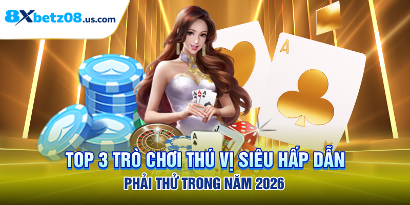 Top 3 trò chơi thú vị siêu hấp dẫn phải thử trong năm 2026